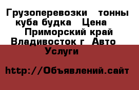  Грузоперевозки 3 тонны 23 куба будка › Цена ­ 600 - Приморский край, Владивосток г. Авто » Услуги   